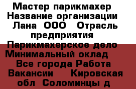 Мастер-парикмахер › Название организации ­ Лана, ООО › Отрасль предприятия ­ Парикмахерское дело › Минимальный оклад ­ 1 - Все города Работа » Вакансии   . Кировская обл.,Соломинцы д.